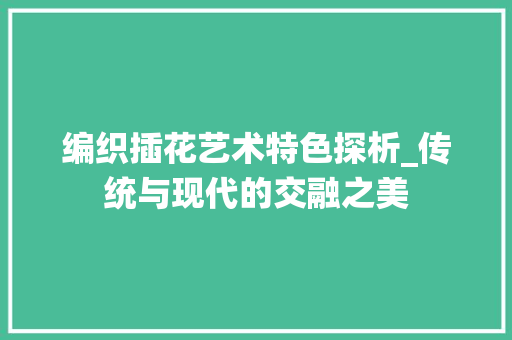 编织插花艺术特色探析_传统与现代的交融之美