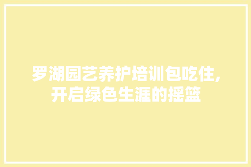 罗湖园艺养护培训包吃住,开启绿色生涯的摇篮