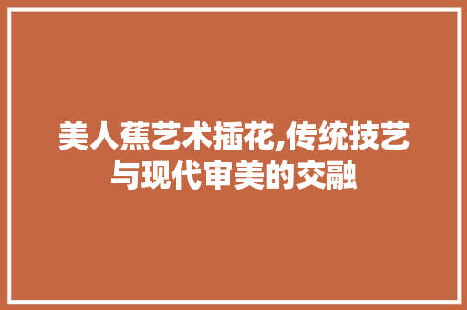 美人蕉艺术插花,传统技艺与现代审美的交融