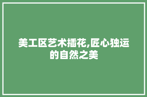 美工区艺术插花,匠心独运的自然之美