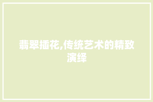 翡翠插花,传统艺术的精致演绎