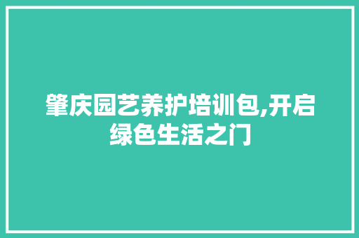 肇庆园艺养护培训包,开启绿色生活之门
