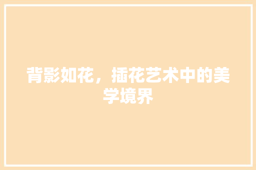 背影如花，插花艺术中的美学境界