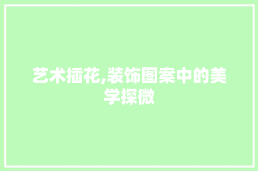 艺术插花,装饰图案中的美学探微