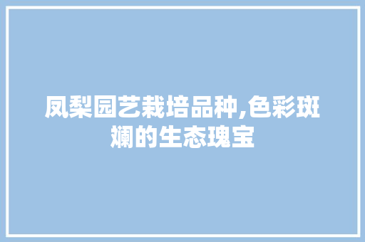 凤梨园艺栽培品种,色彩斑斓的生态瑰宝