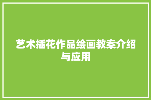 艺术插花作品绘画教案介绍与应用