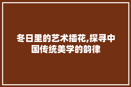 冬日里的艺术插花,探寻中国传统美学的韵律