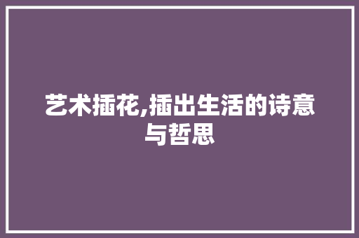 艺术插花,插出生活的诗意与哲思
