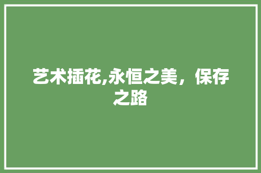 艺术插花,永恒之美，保存之路