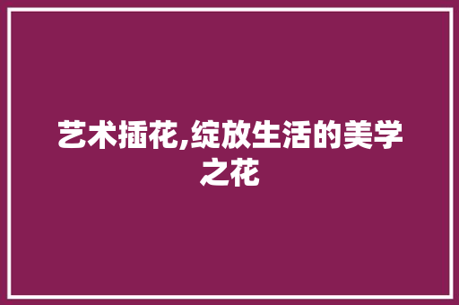 艺术插花,绽放生活的美学之花 土壤管理