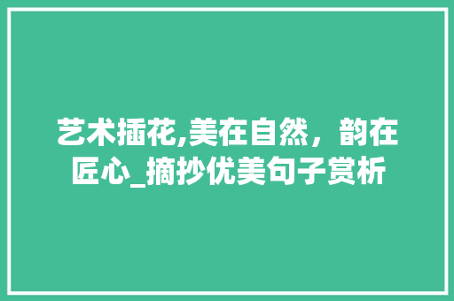 艺术插花,美在自然，韵在匠心_摘抄优美句子赏析