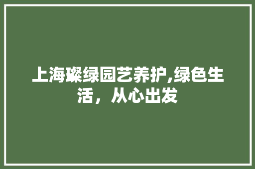 上海璨绿园艺养护,绿色生活，从心出发