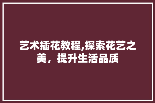 艺术插花教程,探索花艺之美，提升生活品质