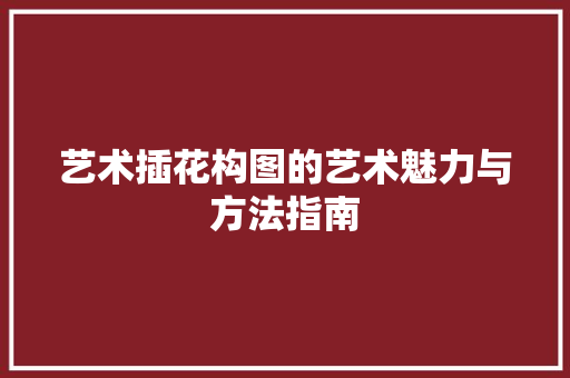 艺术插花构图的艺术魅力与方法指南