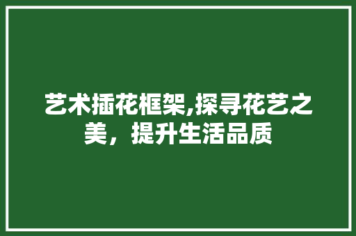 艺术插花框架,探寻花艺之美，提升生活品质
