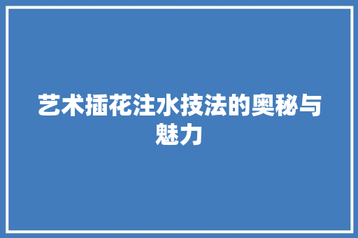 艺术插花注水技法的奥秘与魅力