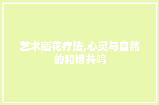 艺术插花疗法,心灵与自然的和谐共鸣