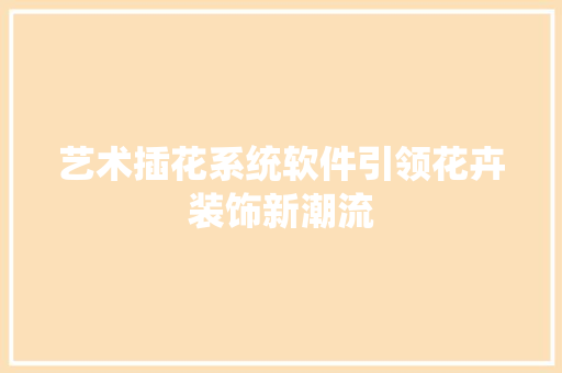 艺术插花系统软件引领花卉装饰新潮流