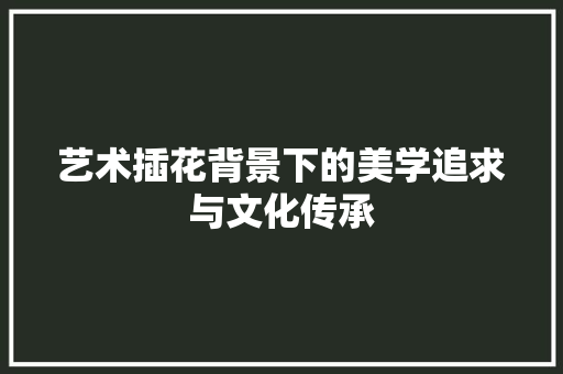 艺术插花背景下的美学追求与文化传承