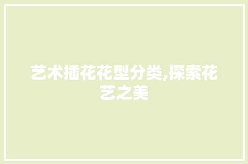 艺术插花花型分类,探索花艺之美