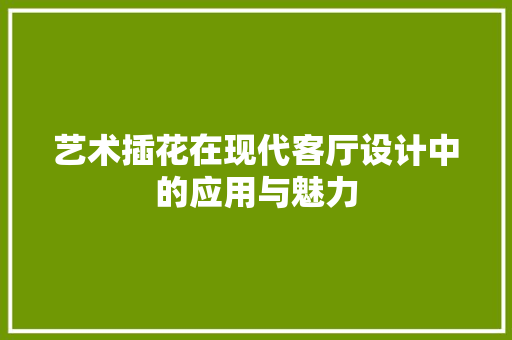 艺术插花在现代客厅设计中的应用与魅力