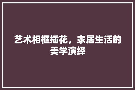 艺术相框插花，家居生活的美学演绎