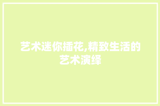 艺术迷你插花,精致生活的艺术演绎