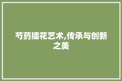 芍药插花艺术,传承与创新之美