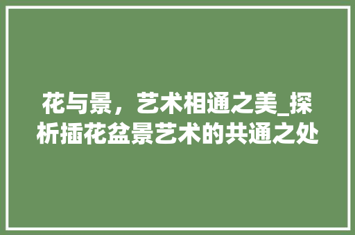 花与景，艺术相通之美_探析插花盆景艺术的共通之处