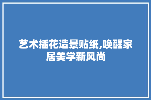 艺术插花造景贴纸,唤醒家居美学新风尚