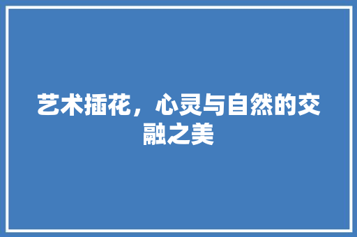 艺术插花，心灵与自然的交融之美