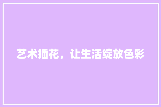 艺术插花，让生活绽放色彩