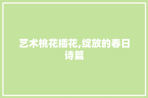 艺术桃花插花,绽放的春日诗篇