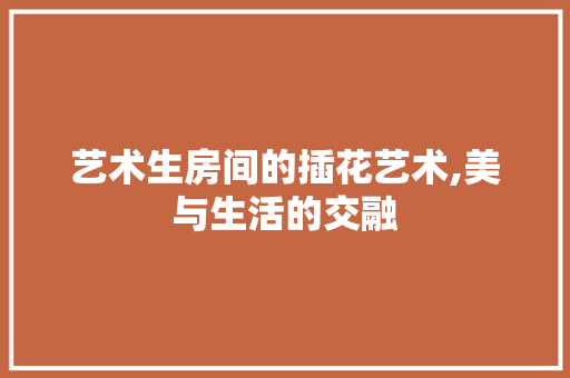 艺术生房间的插花艺术,美与生活的交融