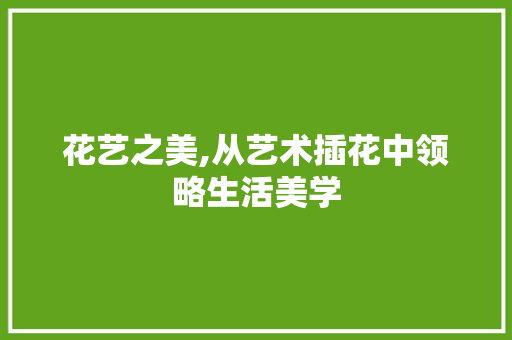 花艺之美,从艺术插花中领略生活美学