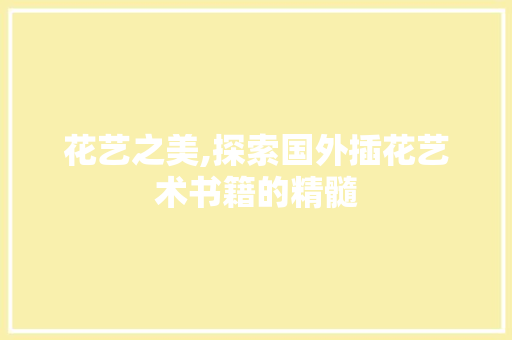 花艺之美,探索国外插花艺术书籍的精髓