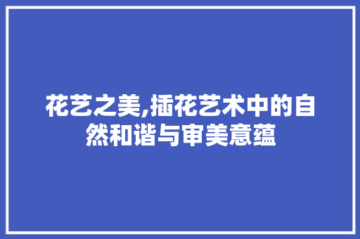 花艺之美,插花艺术中的自然和谐与审美意蕴