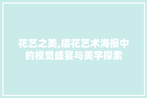 花艺之美,插花艺术海报中的视觉盛宴与美学探索