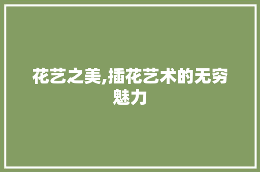 花艺之美,插花艺术的无穷魅力