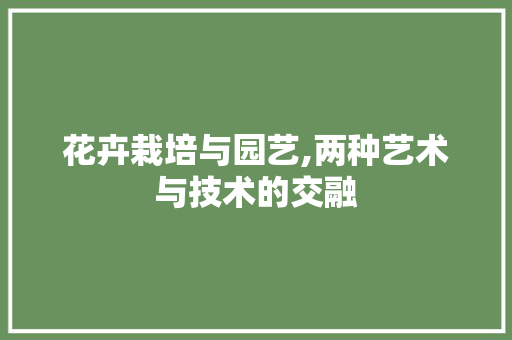 花卉栽培与园艺,两种艺术与技术的交融