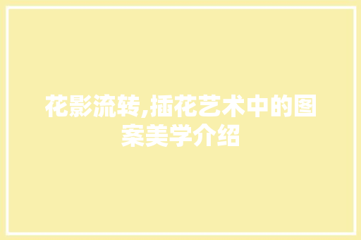 花影流转,插花艺术中的图案美学介绍