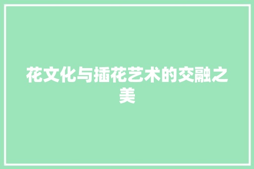 花文化与插花艺术的交融之美