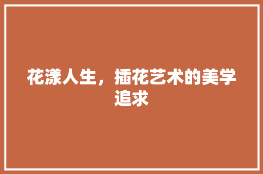 花漾人生，插花艺术的美学追求 品种特性