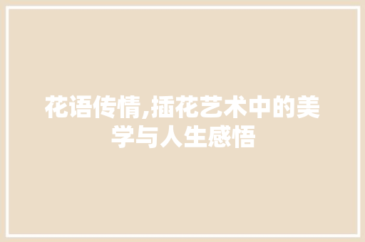 花语传情,插花艺术中的美学与人生感悟