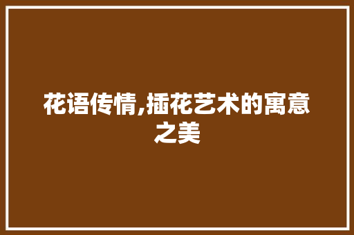 花语传情,插花艺术的寓意之美