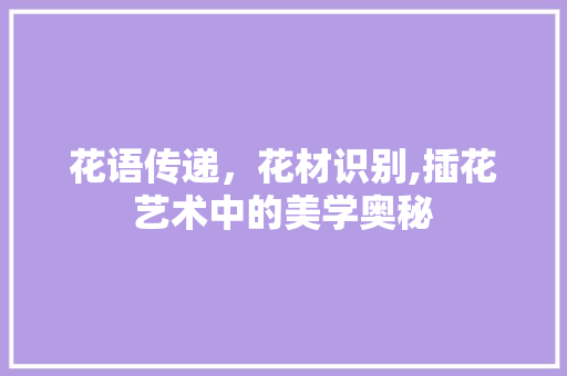花语传递，花材识别,插花艺术中的美学奥秘