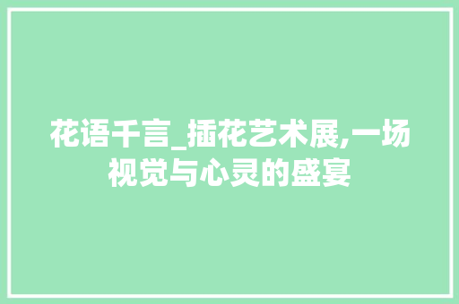 花语千言_插花艺术展,一场视觉与心灵的盛宴