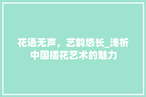 花语无声，艺韵悠长_浅析中国插花艺术的魅力