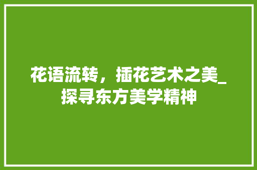 花语流转，插花艺术之美_探寻东方美学精神