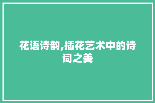 花语诗韵,插花艺术中的诗词之美